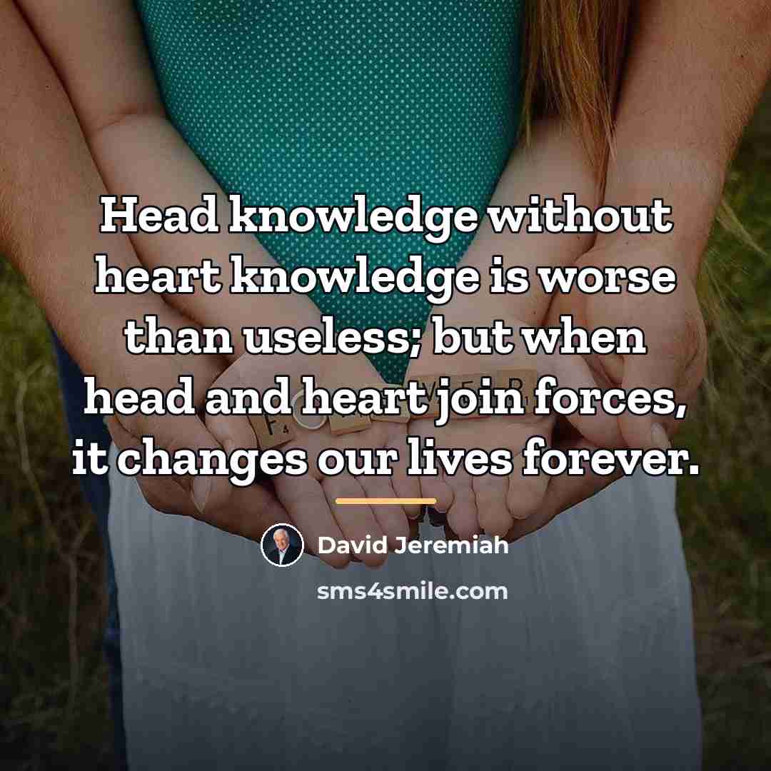 “Head knowledge without heart knowledge is worse than useless; but…” quote by David Jeremiah