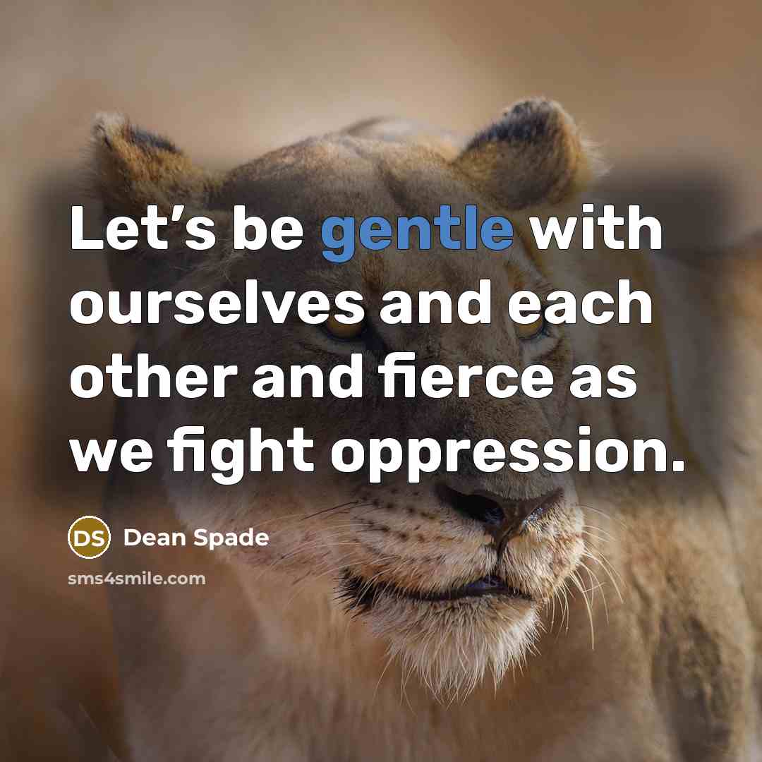 “Let’s be gentle with ourselves and each other and fierce…” quote by Dean Spade