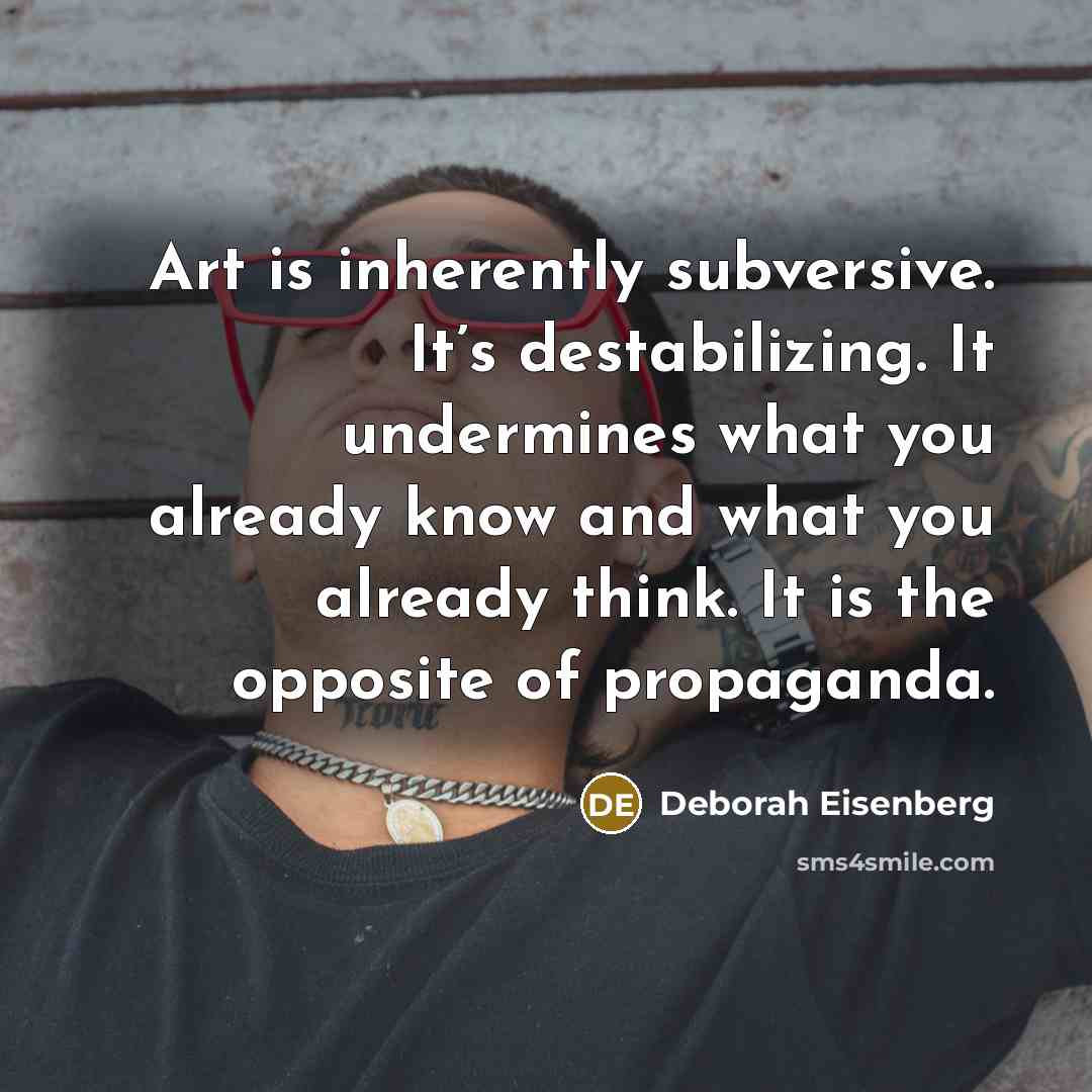 “Art is inherently subversive. It’s destabilizing. It undermines what you…” quote by Deborah Eisenberg