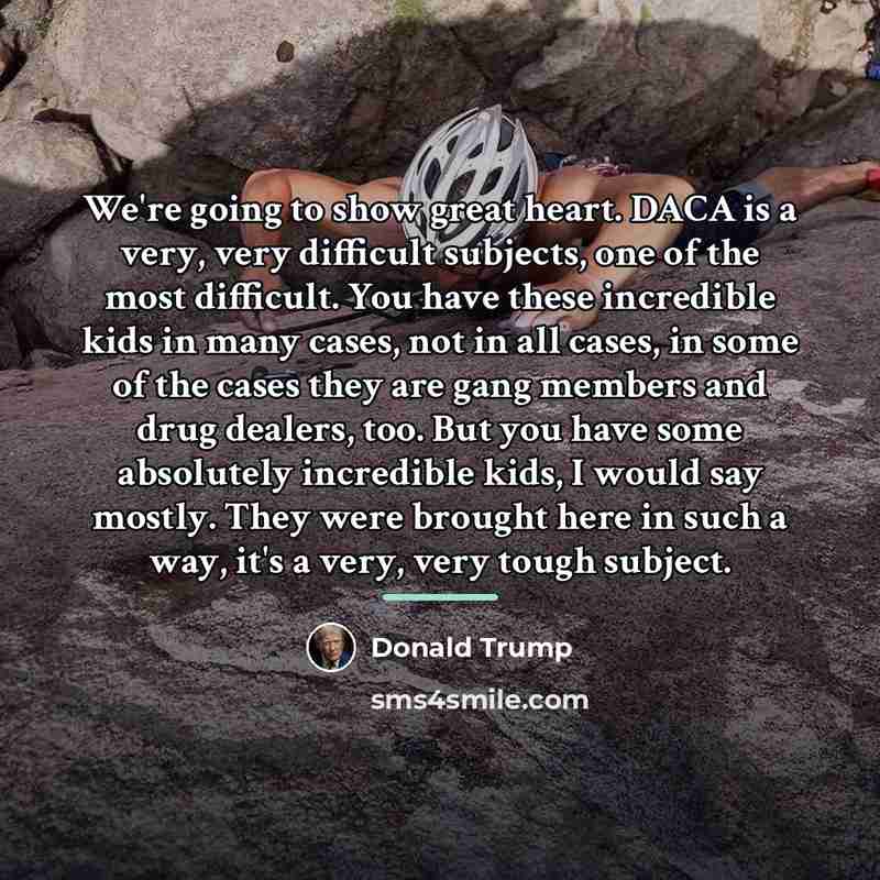 “We're going to show great heart. DACA is a very,…” quote by Donald Trump