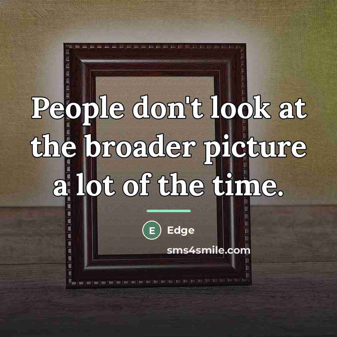 “People don't look at the broader picture a lot of…” quote by Edge