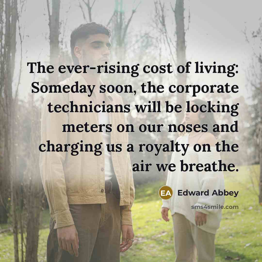“The ever-rising cost of living: Someday soon, the corporate technicians…” quote by Edward Abbey