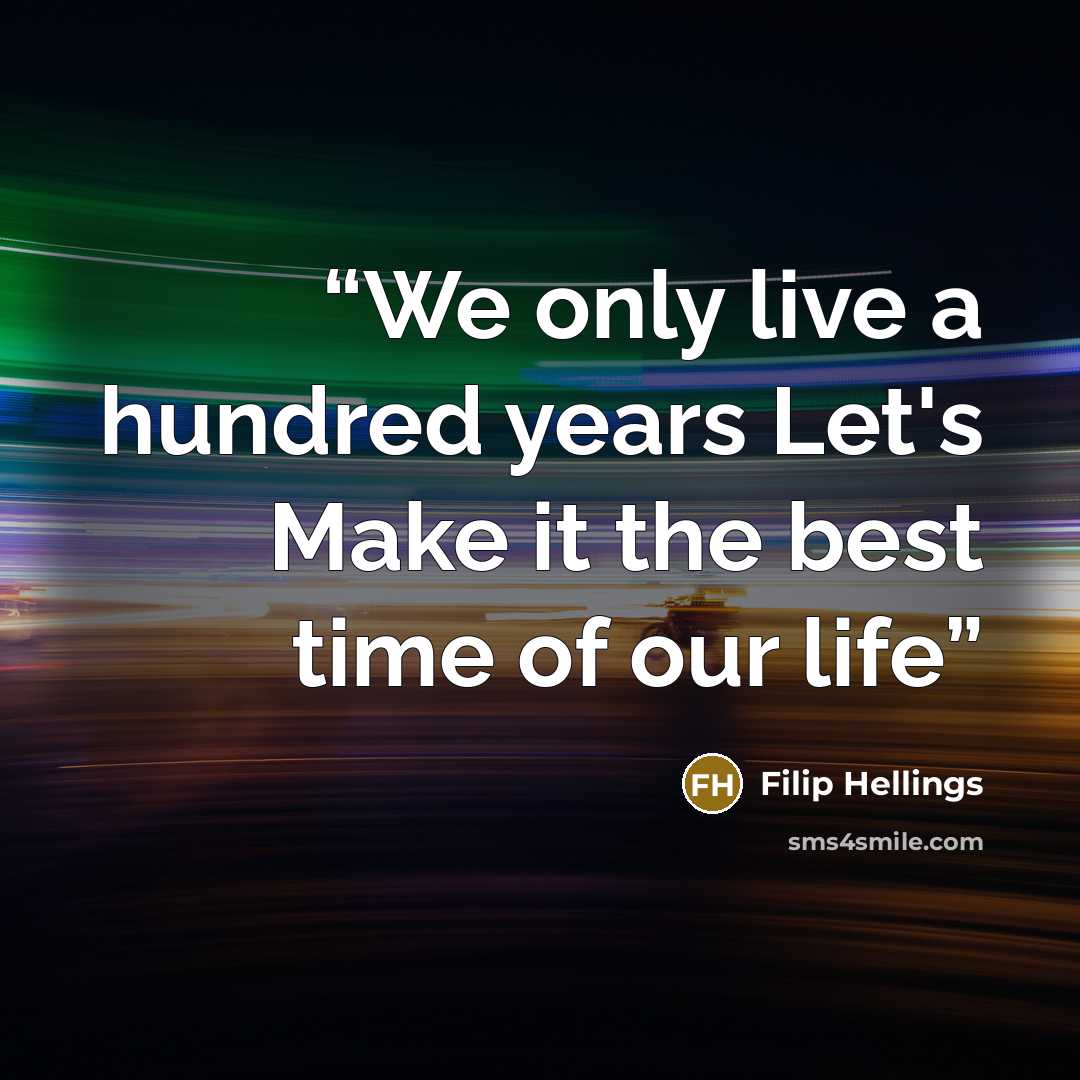 “We only live a hundred years Let's Make it the best time of our life” quote by Filip Hellings