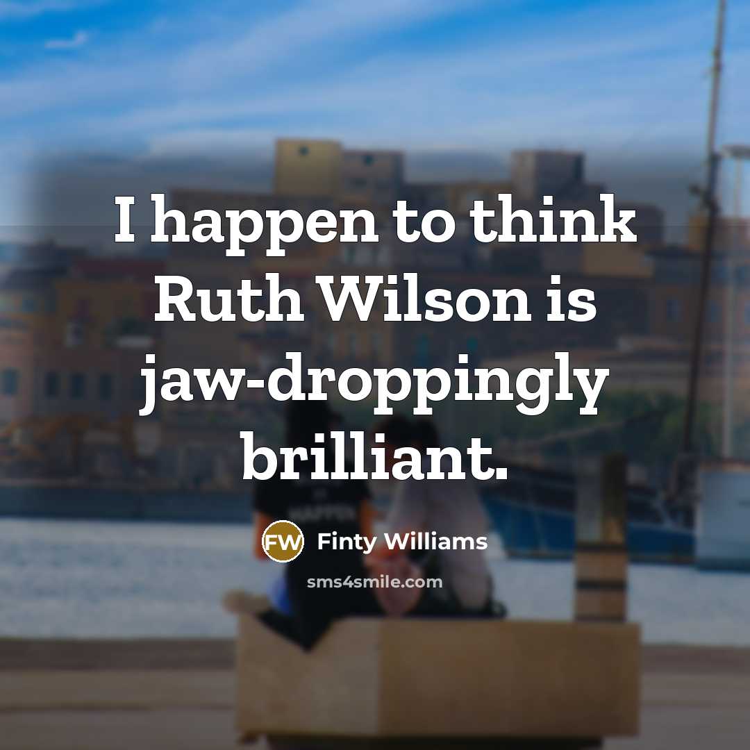 “I happen to think Ruth Wilson is jaw-droppingly brilliant.…” quote by Finty Williams