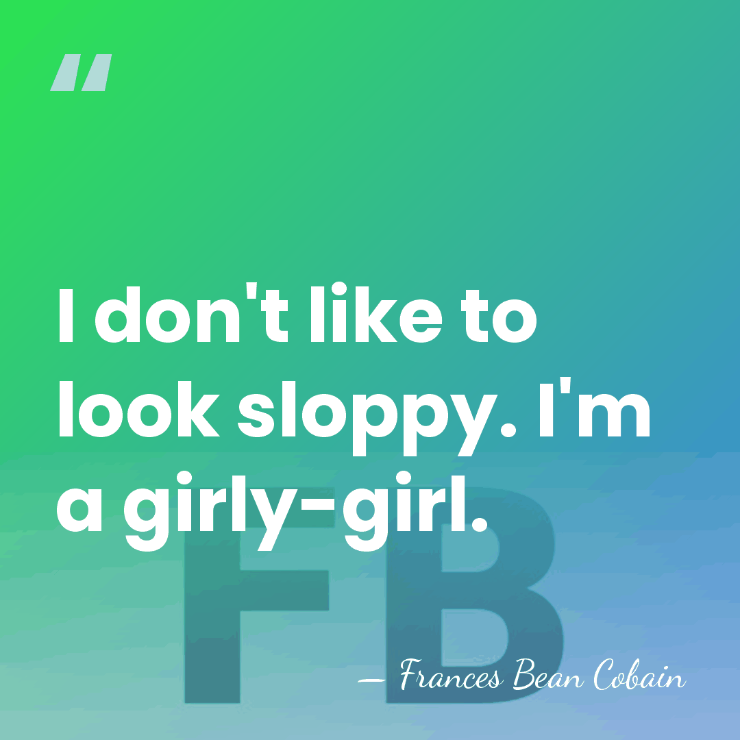 I don't like to look sloppy. I'm a girly-girl. - Frances Bean Cobain