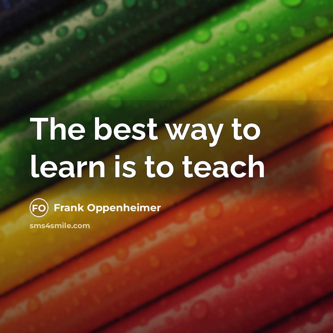 “The best way to learn is to teach…” quote by Frank Oppenheimer