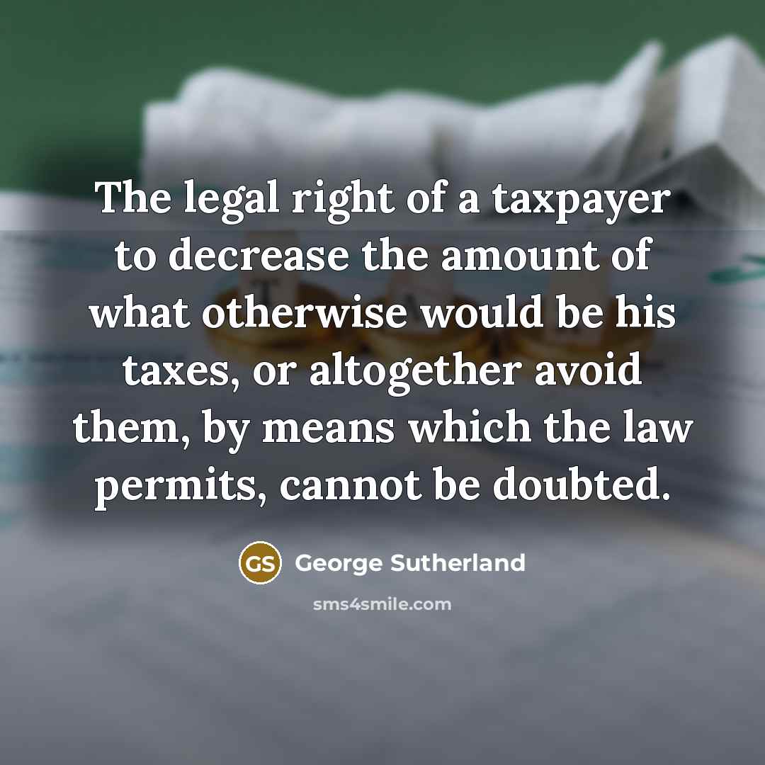 “The legal right of a taxpayer to decrease the amount…” quote by George Sutherland
