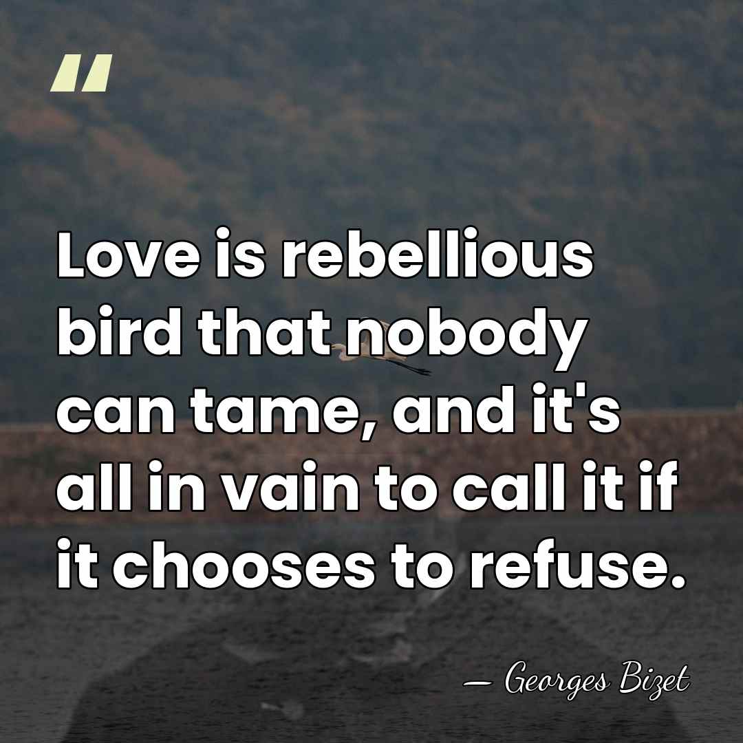 Love is rebellious bird that nobody can tame, and it's all in&hellip; - Georges Bizet