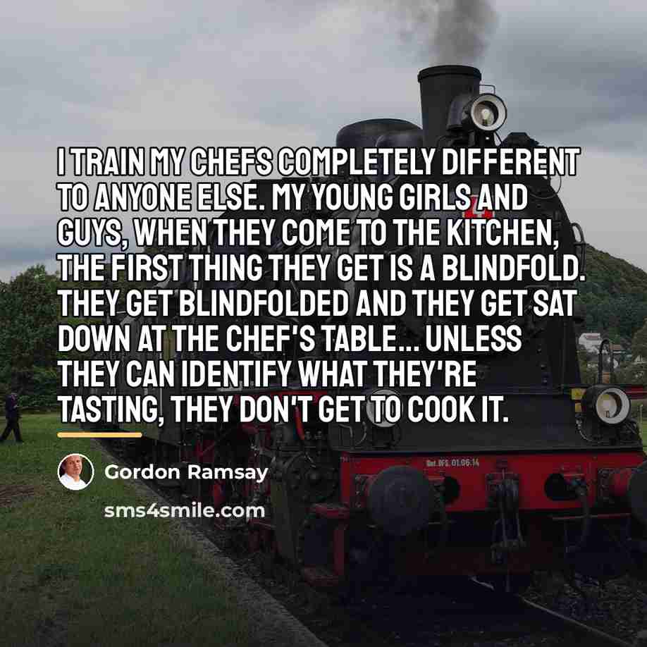 “I train my chefs completely different to anyone else. My…” quote by Gordon Ramsay