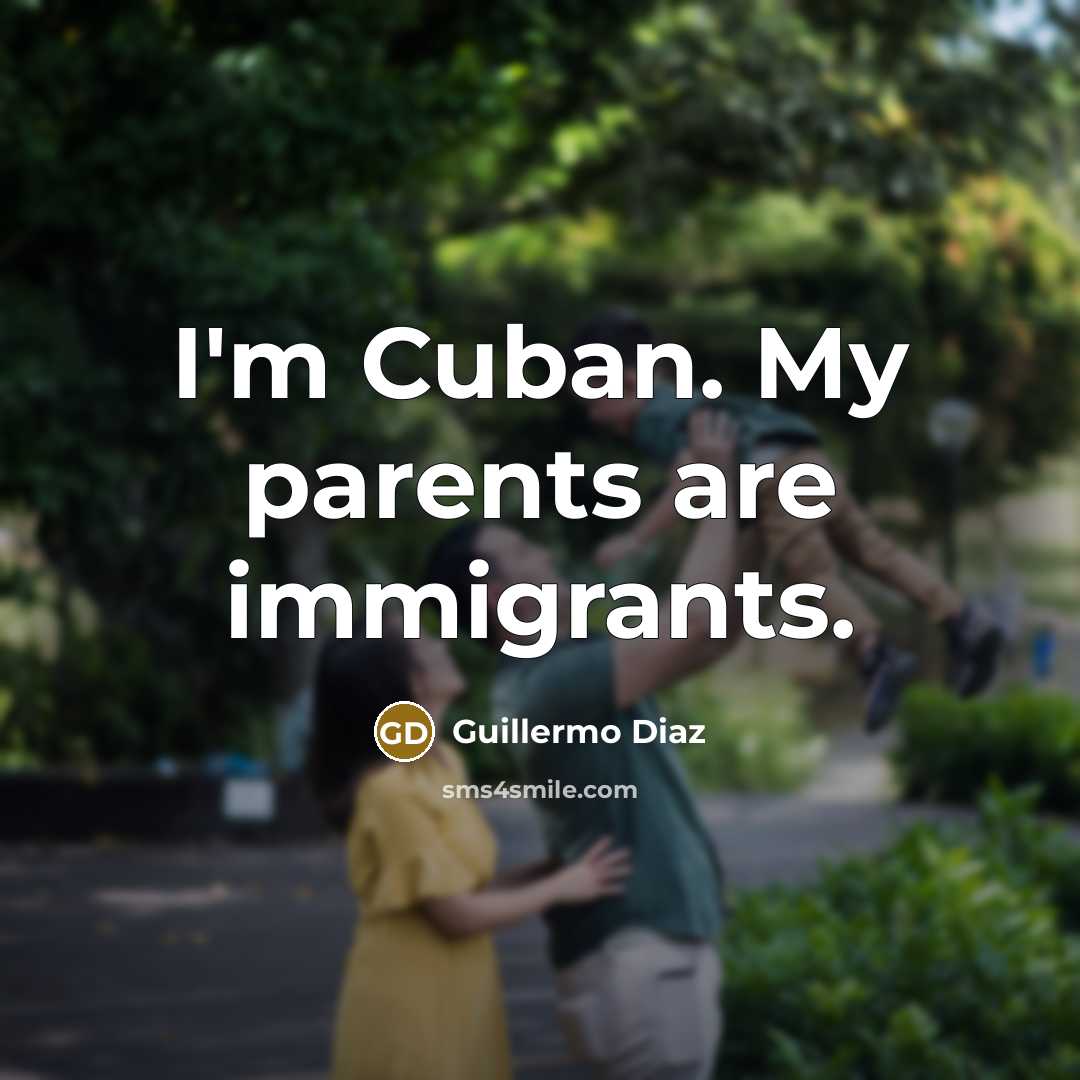 “I'm Cuban. My parents are immigrants.…” quote by Guillermo Diaz