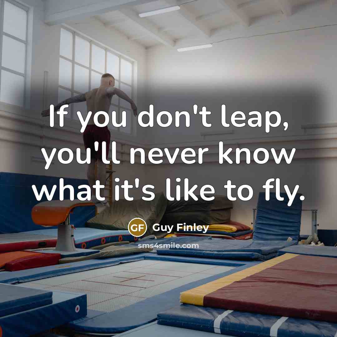 “If you don't leap, you'll never know what it's like to fly.” quote by Guy Finley