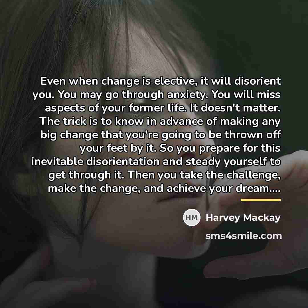 “Even when change is elective, it will disorient you. You…” quote by Harvey Mackay
