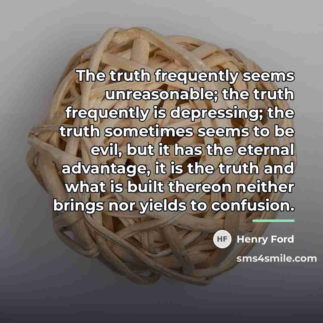 “The truth frequently seems unreasonable; the truth frequently is depressing;…” quote by Henry Ford