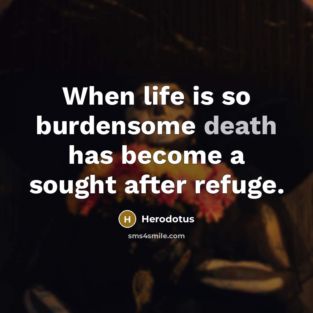 “When life is so burdensome death has become a sought…” quote by Herodotus