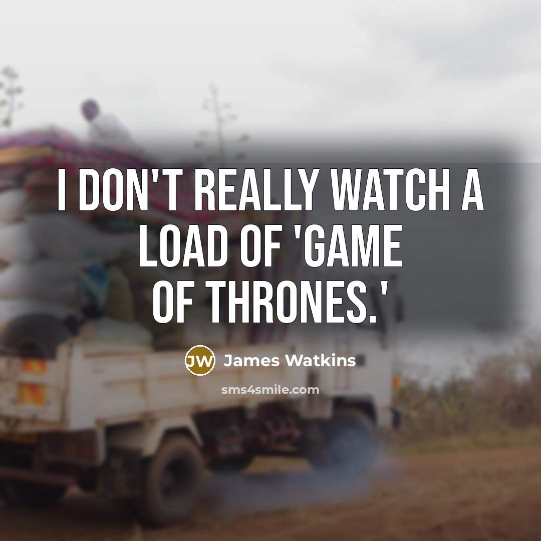 “I don't really watch a load of 'Game Of Thrones.'…” quote by James Watkins