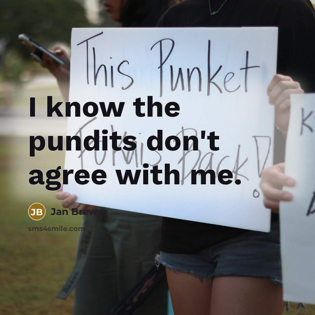 “I know the pundits don't agree with me.…” quote by Jan Brewer