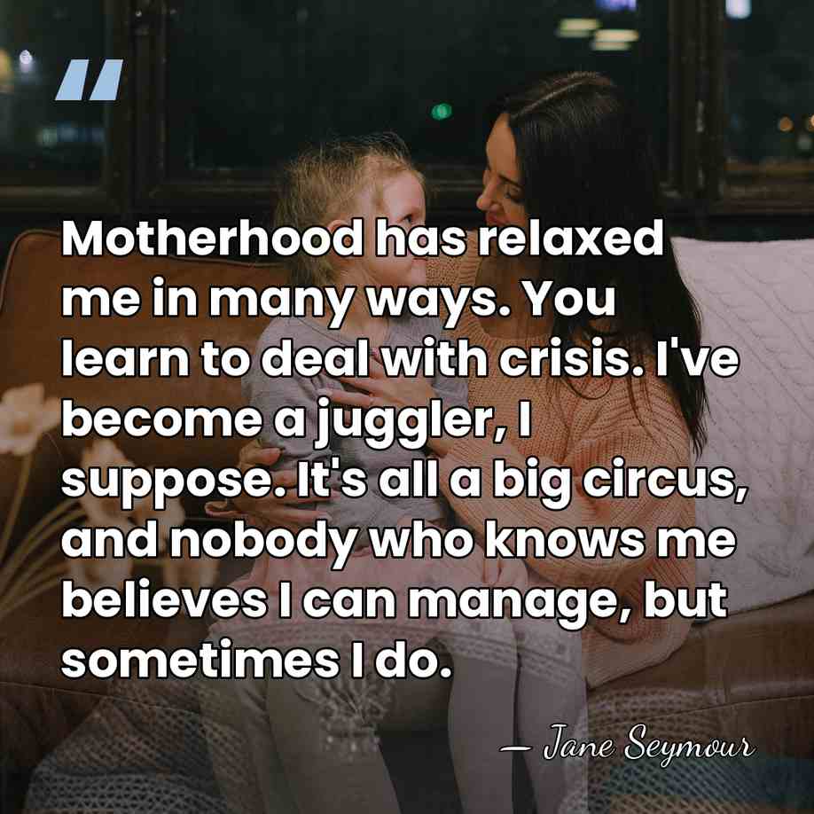 Motherhood has relaxed me in many ways. You learn to deal with&hellip; - Jane Seymour