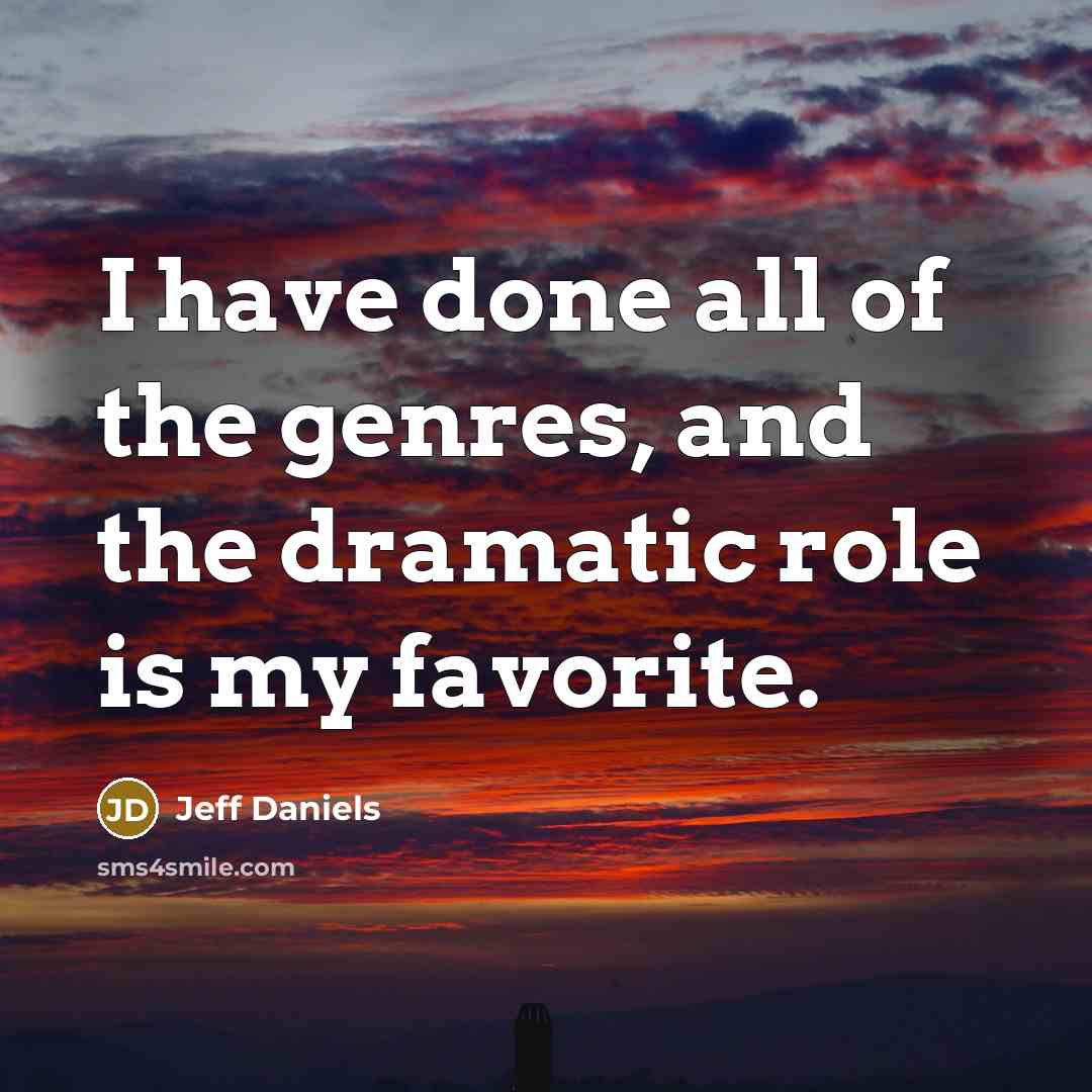 “I have done all of the genres, and the dramatic…” quote by Jeff Daniels