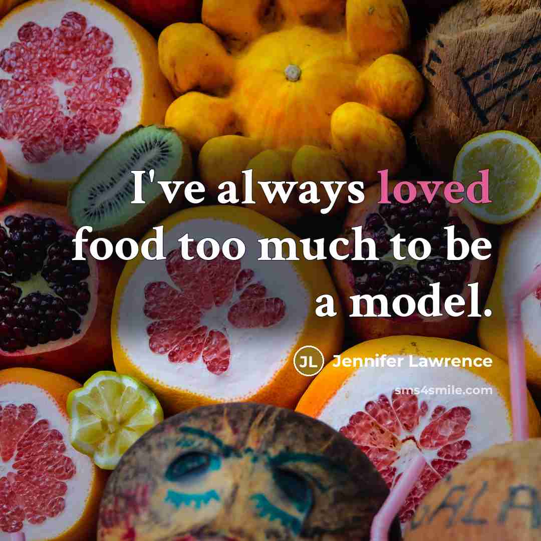 “I've always loved food too much to be a model.…” quote by Jennifer Lawrence