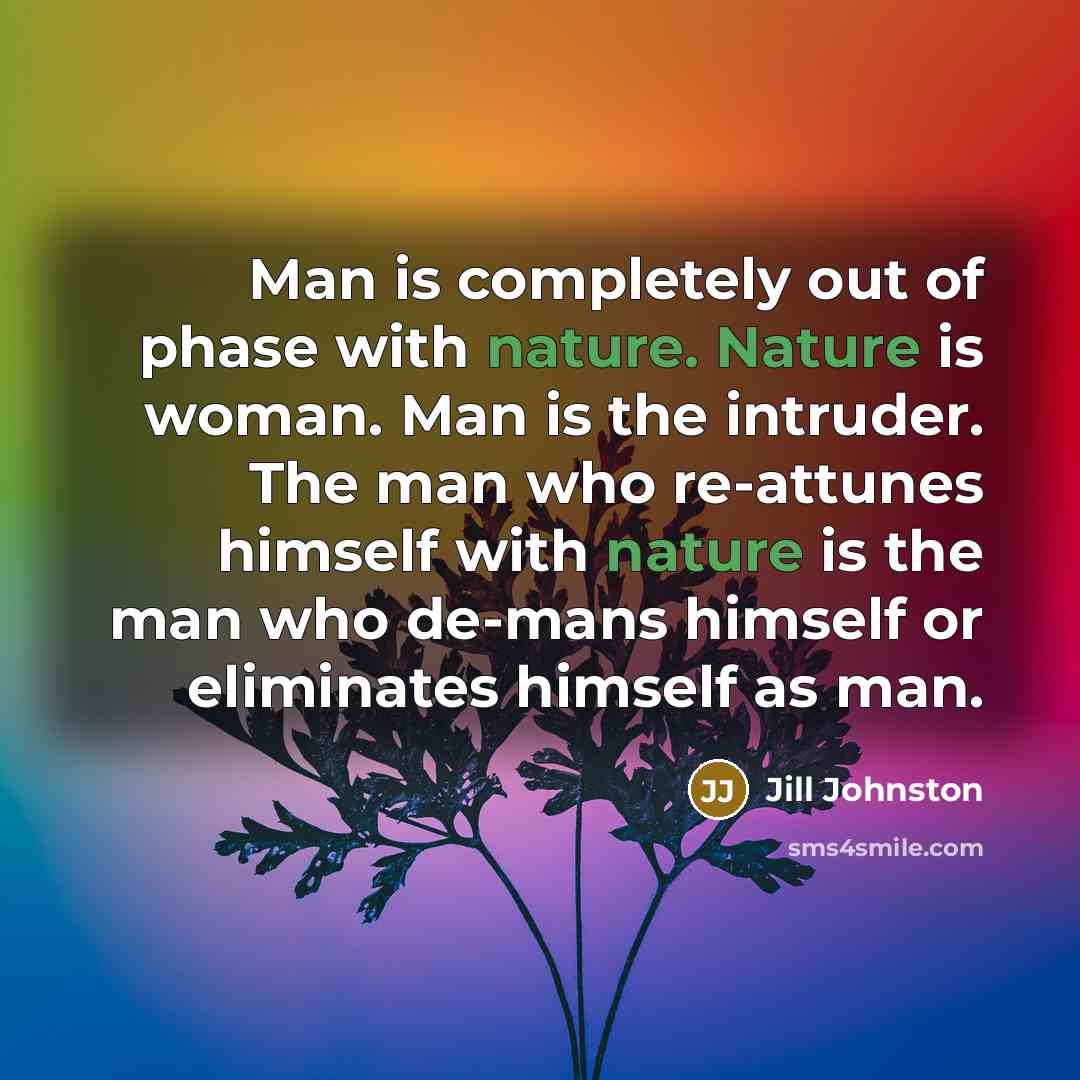 “Man is completely out of phase with nature. Nature is…” quote by Jill Johnston