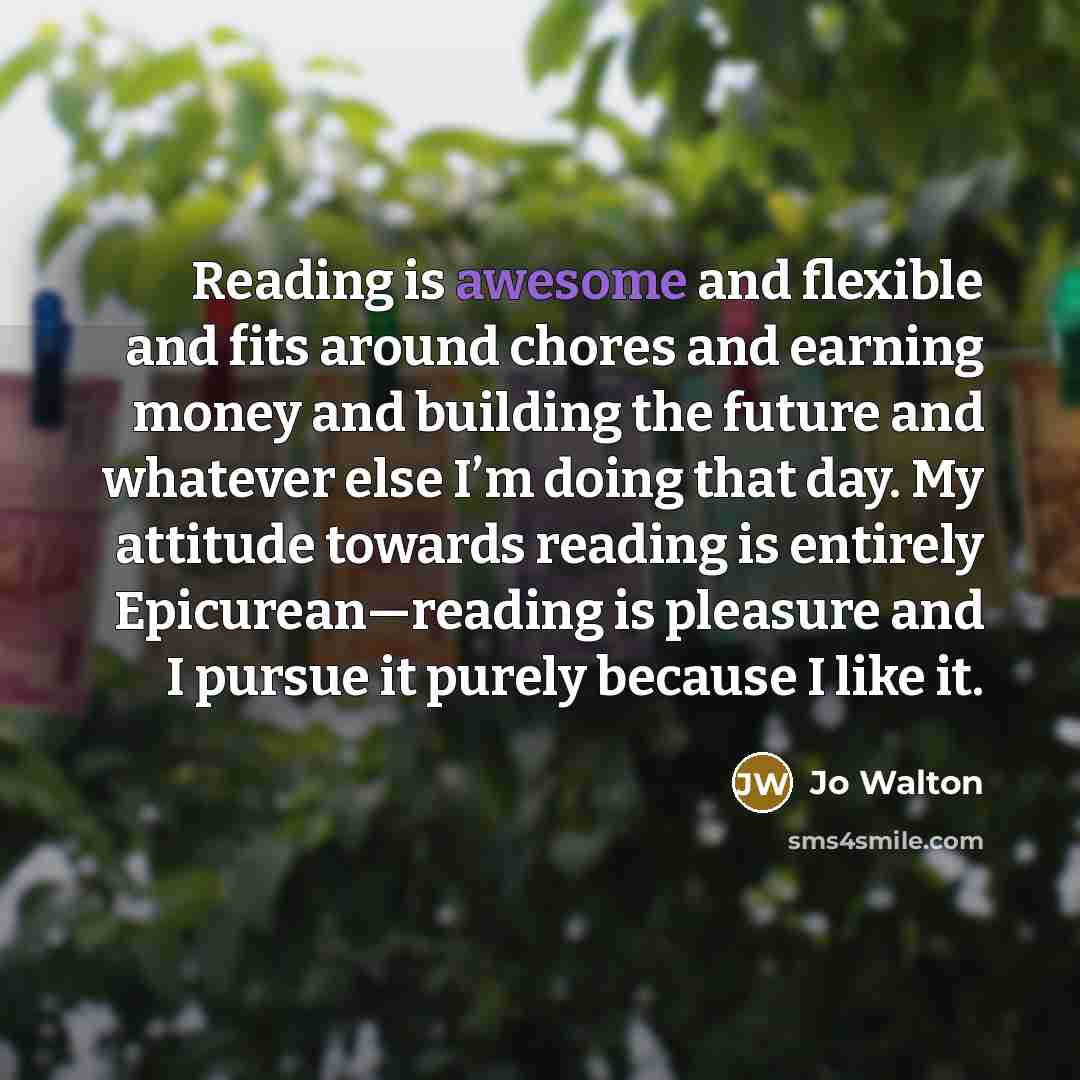 “Reading is awesome and flexible and fits around chores and…” quote by Jo Walton