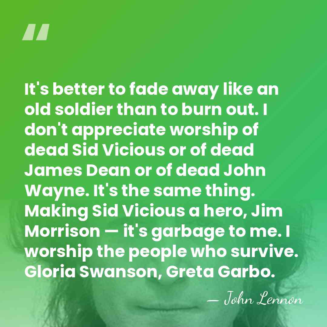 It's better to fade away like an old soldier than to burn&hellip; - John Lennon