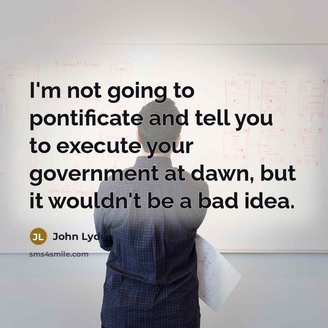 “I'm not going to pontificate and tell you to execute…” quote by John Lydon