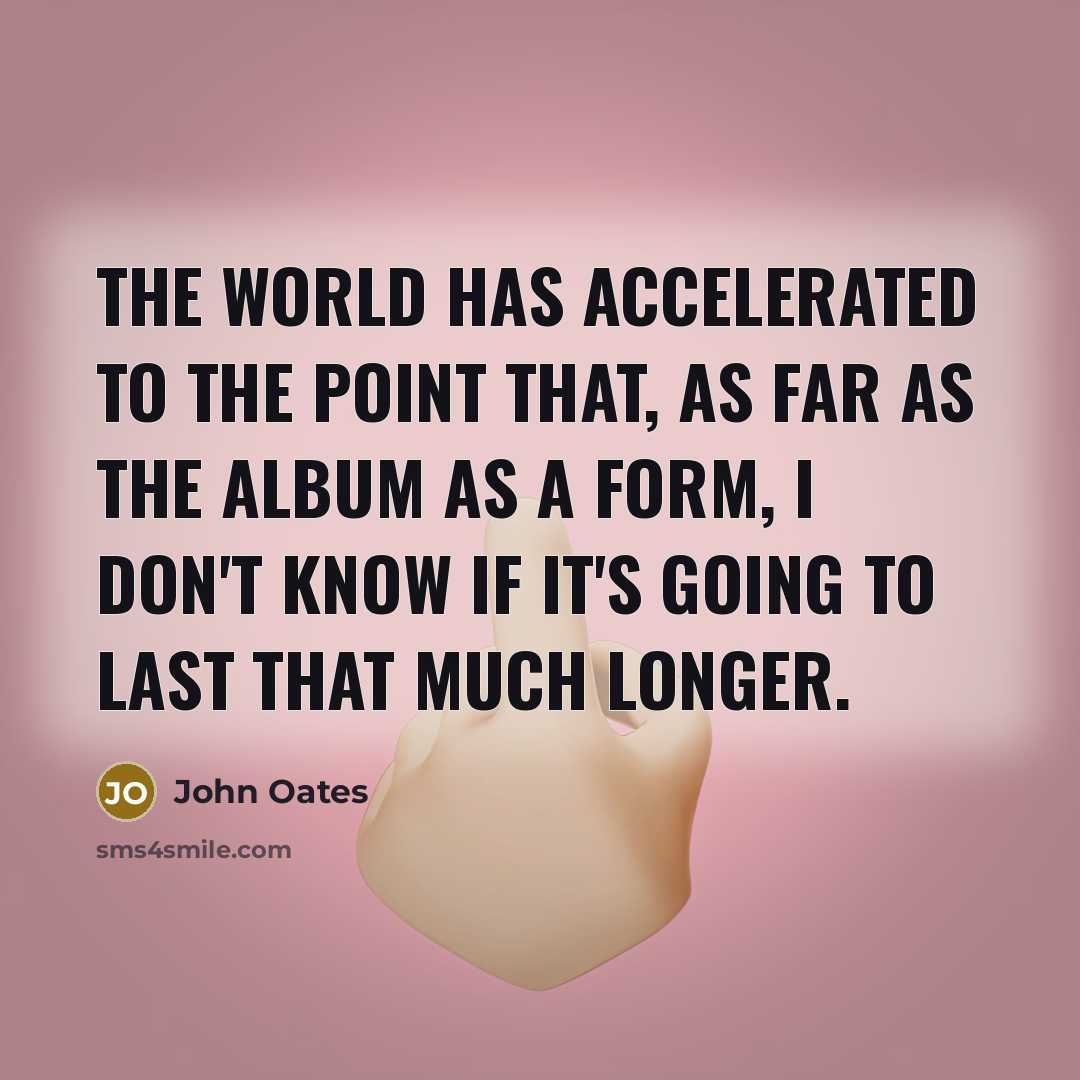“The world has accelerated to the point that, as far…” quote by John Oates