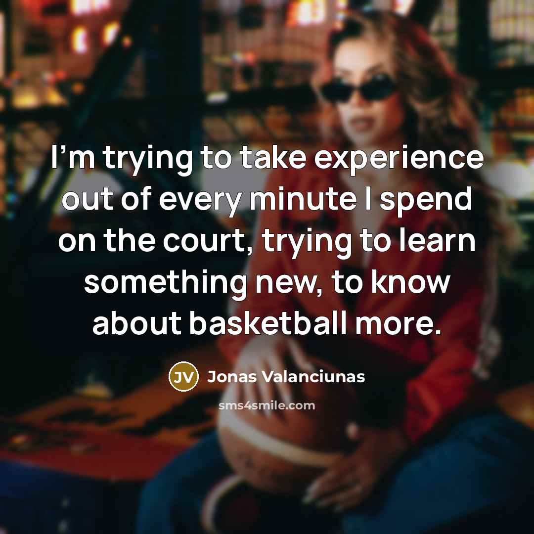 “I'm trying to take experience out of every minute I…” quote by Jonas Valanciunas