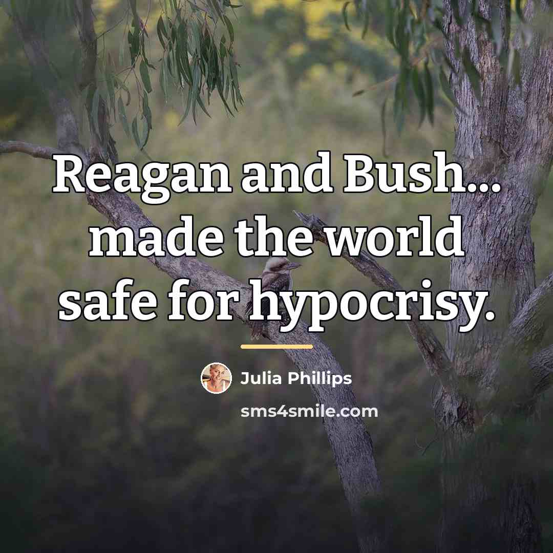 “Reagan and Bush... made the world safe for hypocrisy.…” quote by Julia Phillips