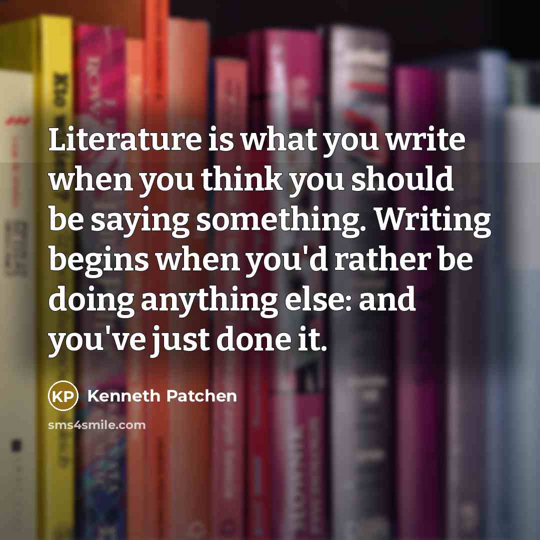 “Literature is what you write when you think you should…” quote by Kenneth Patchen