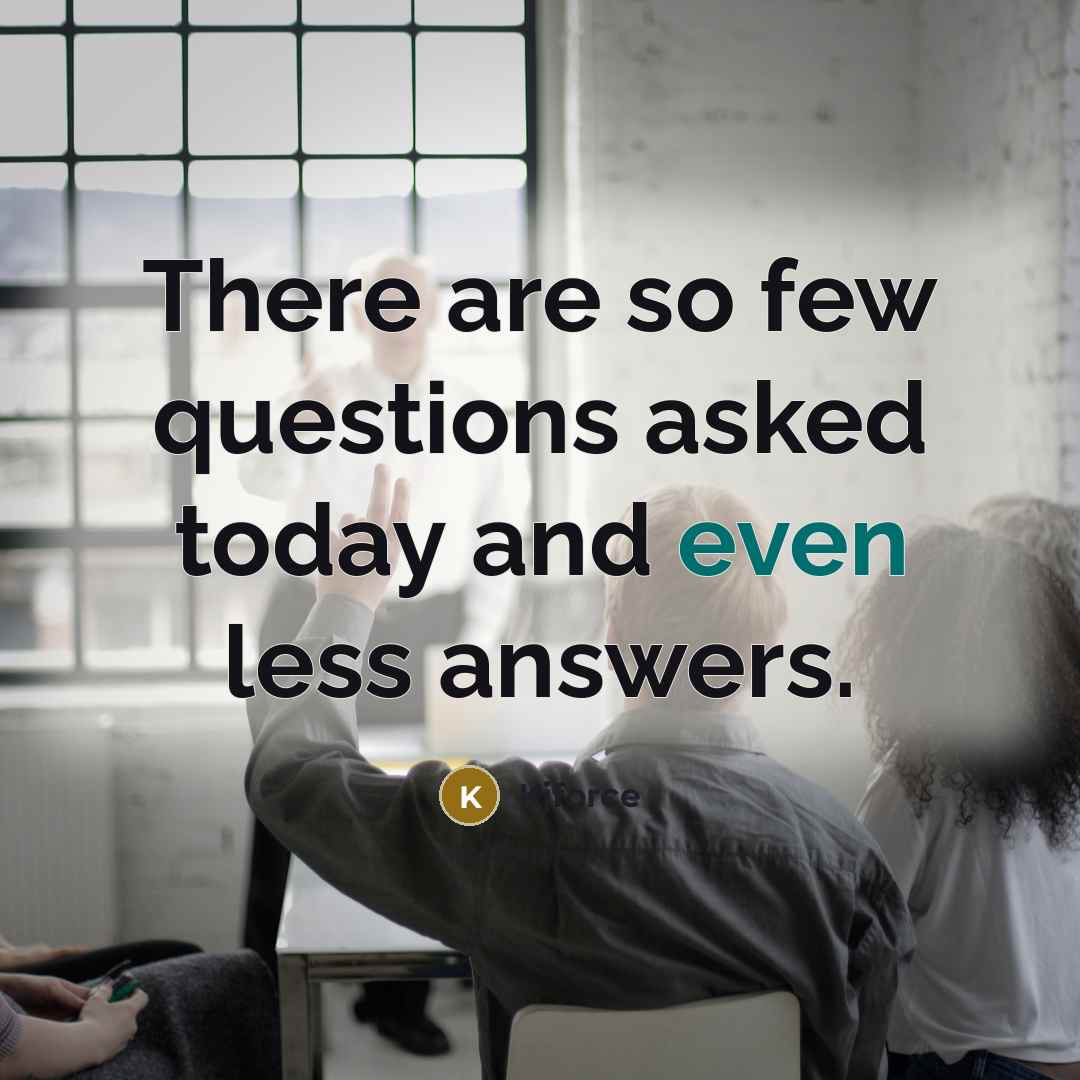 “There are so few questions asked today and even less…” quote by Kjforce