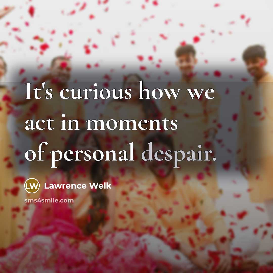 “It's curious how we act in moments of personal despair.…” quote by Lawrence Welk