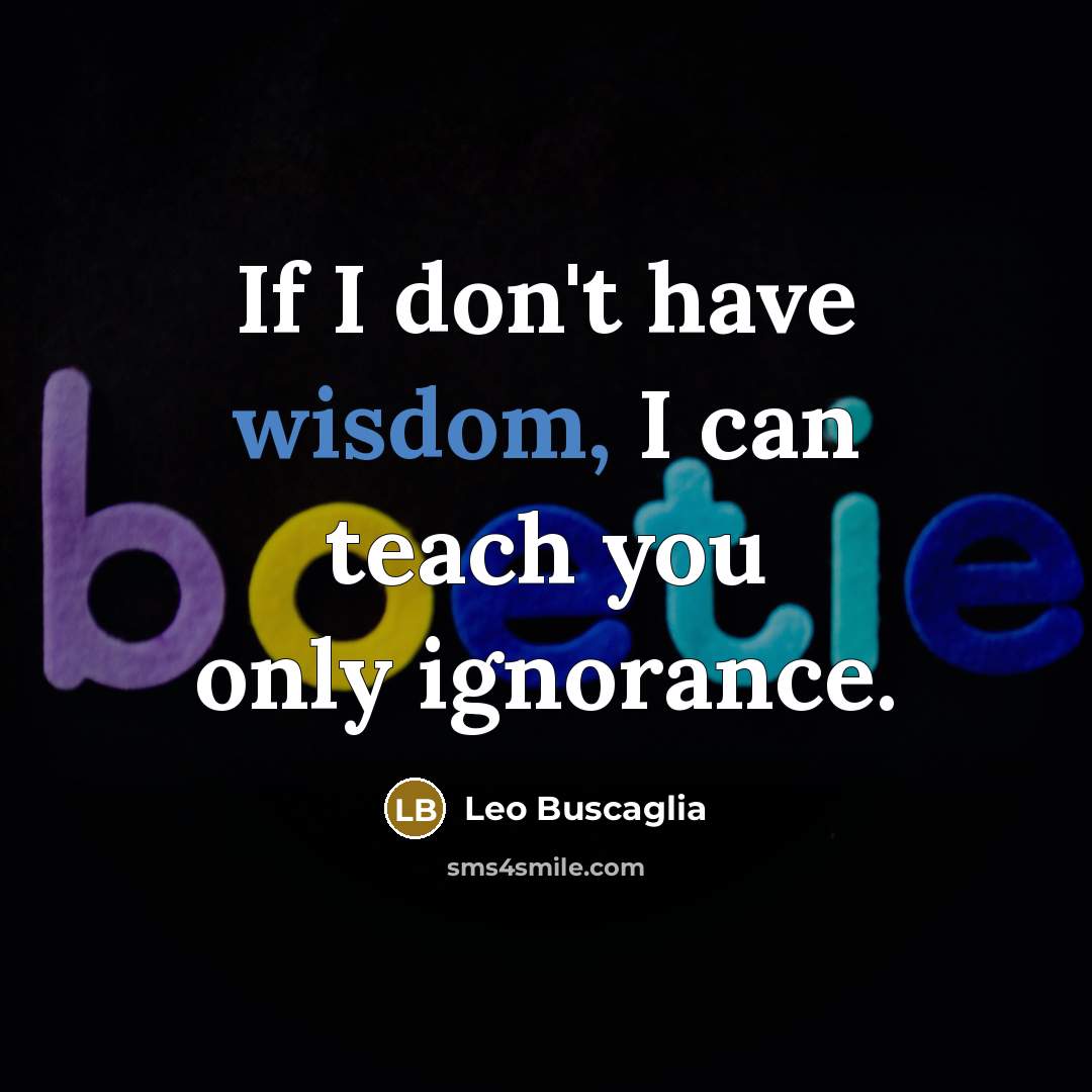 “If I don't have wisdom, I can teach you only…” quote by Leo Buscaglia