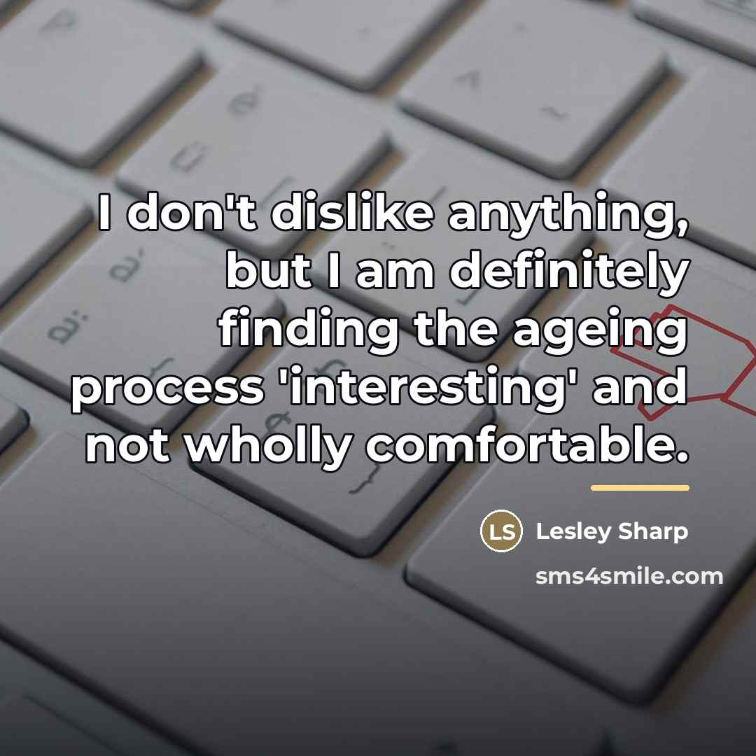 “I don't dislike anything, but I am definitely finding the…” quote by Lesley Sharp