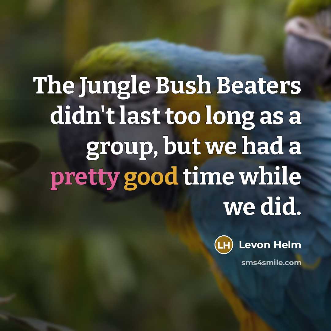 “The Jungle Bush Beaters didn't last too long as a group, but we had a pretty good time while we did.” quote by Levon Helm