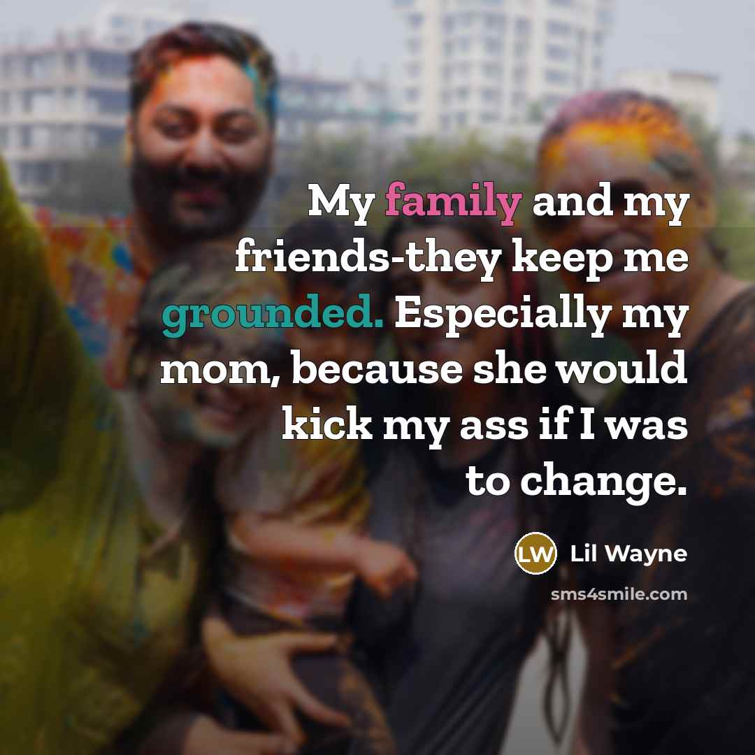 “My family and my friends-they keep me grounded. Especially my…” quote by Lil Wayne