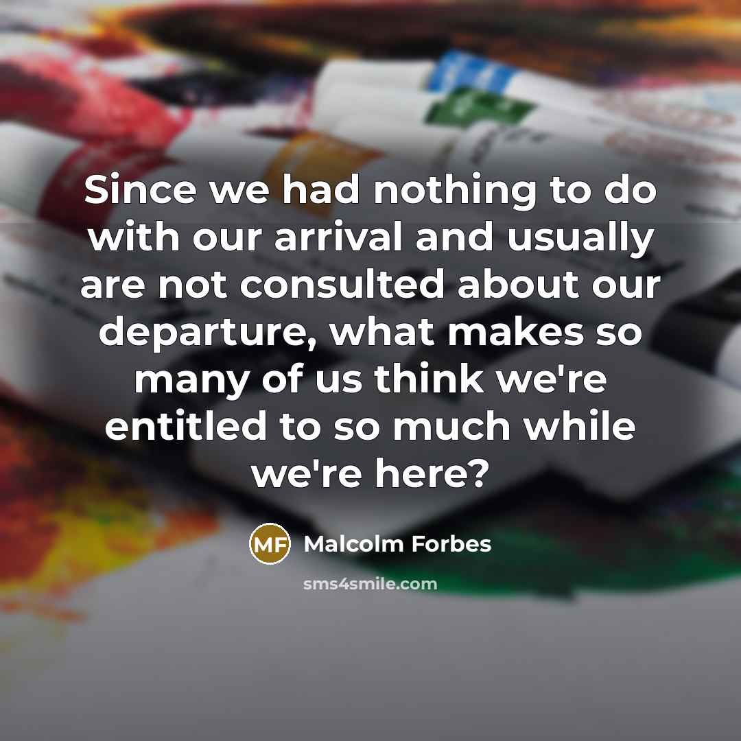 “Since we had nothing to do with our arrival and…” quote by Malcolm Forbes