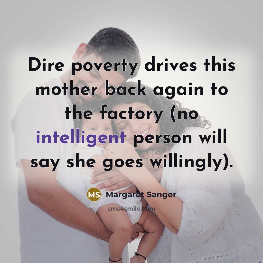 “Dire poverty drives this mother back again to the factory (no intelligent person will say she goes willingly).” quote by Margaret Sanger