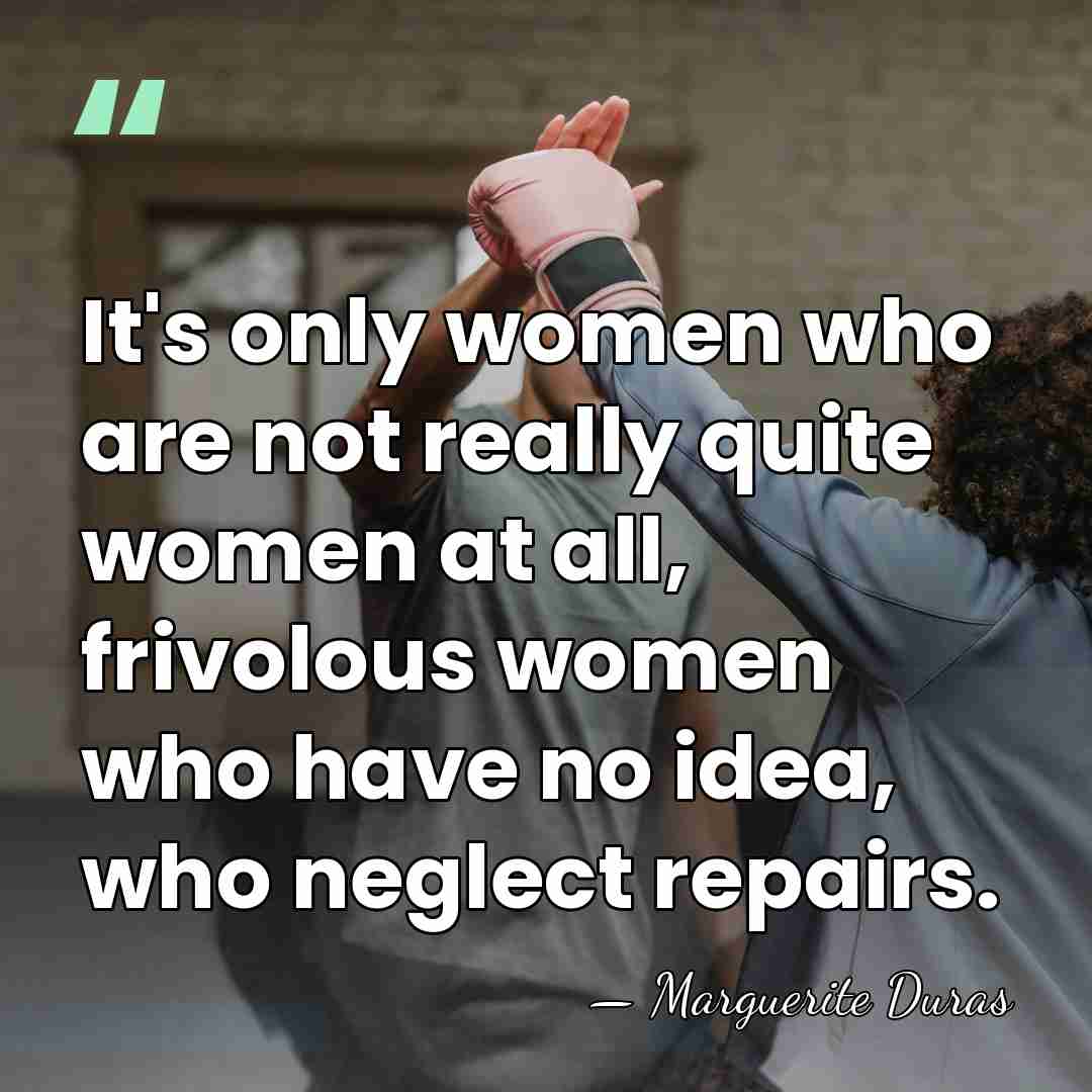 It's only women who are not really quite women at all, frivolous&hellip; - Marguerite Duras