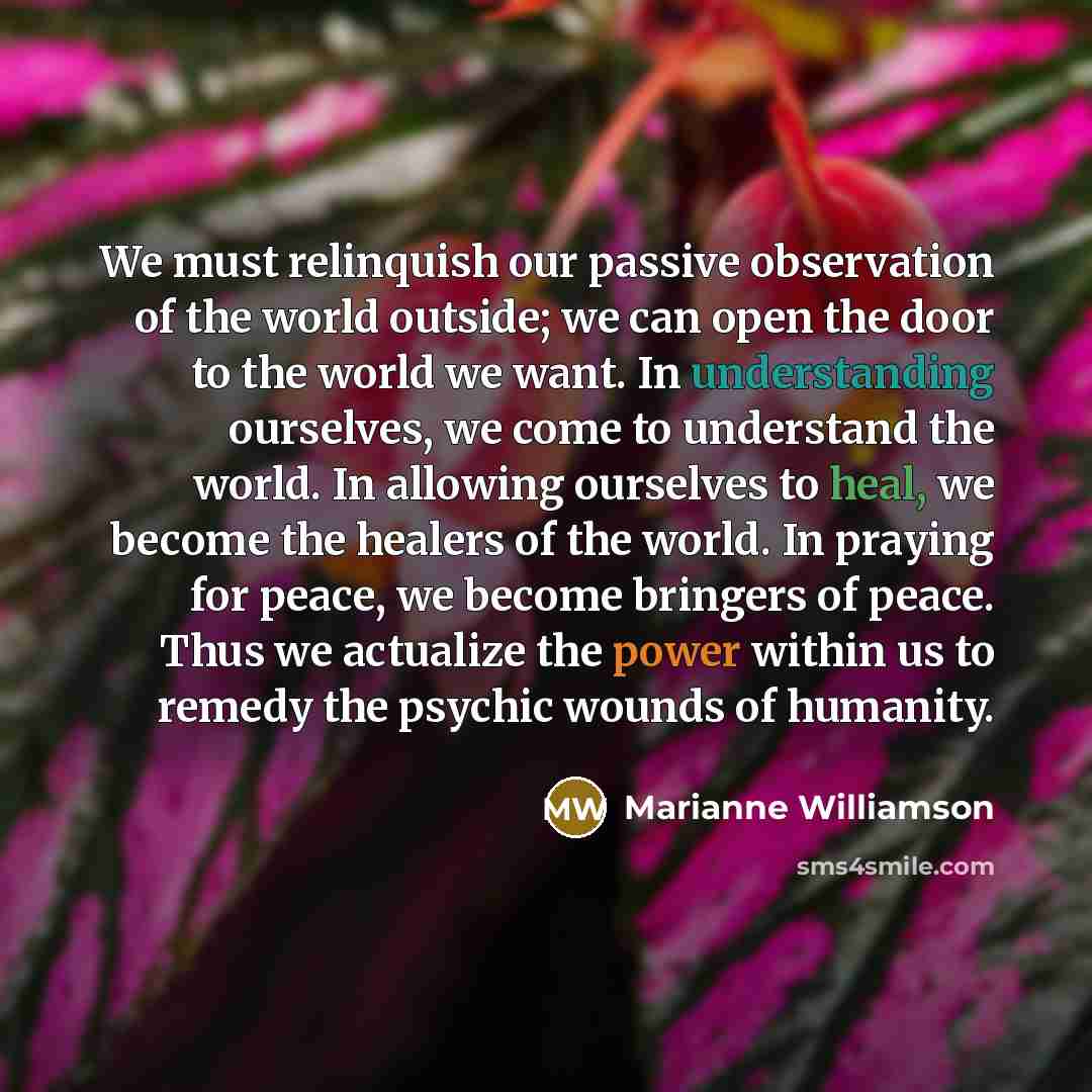 “We must relinquish our passive observation of the world outside;…” quote by Marianne Williamson