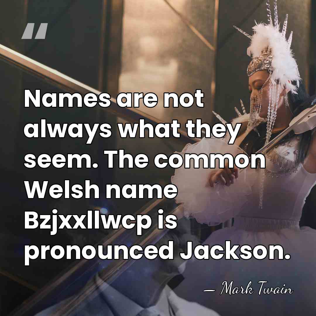 Names are not always what they seem. The common Welsh name Bzjxxllwcp&hellip; - Mark Twain