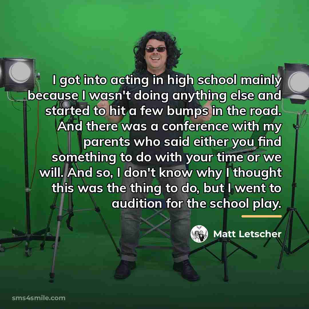 “I got into acting in high school mainly because I…” quote by Matt Letscher