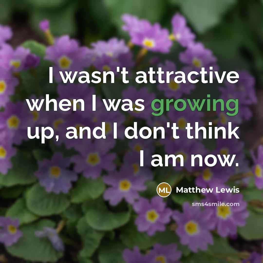 “I wasn't attractive when I was growing up, and I…” quote by Matthew Lewis