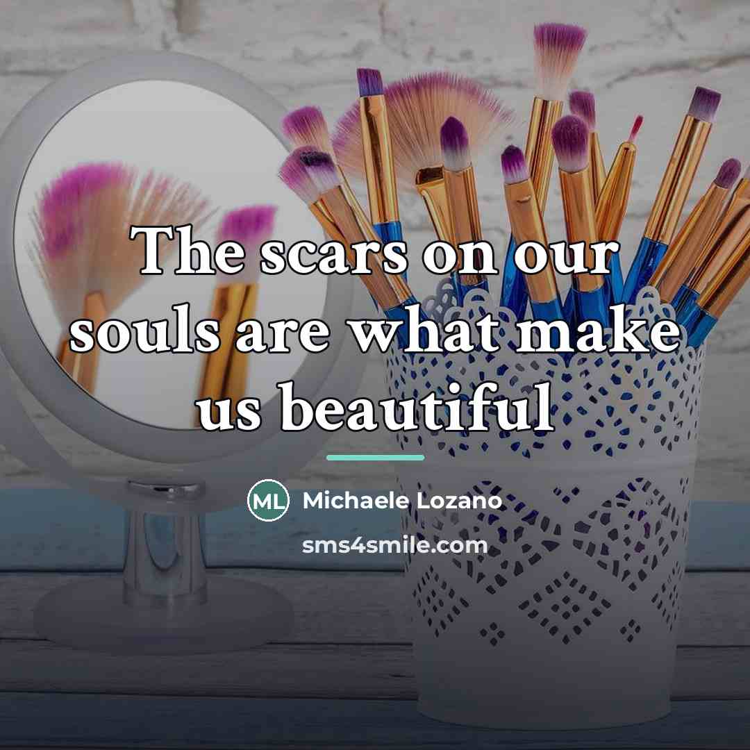 “The scars on our souls are what make us beautiful…” quote by Michaele Lozano