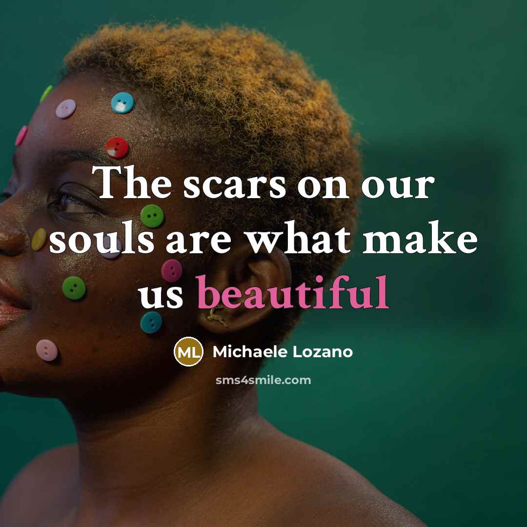 “The scars on our souls are what make us beautiful” quote by Michaele Lozano