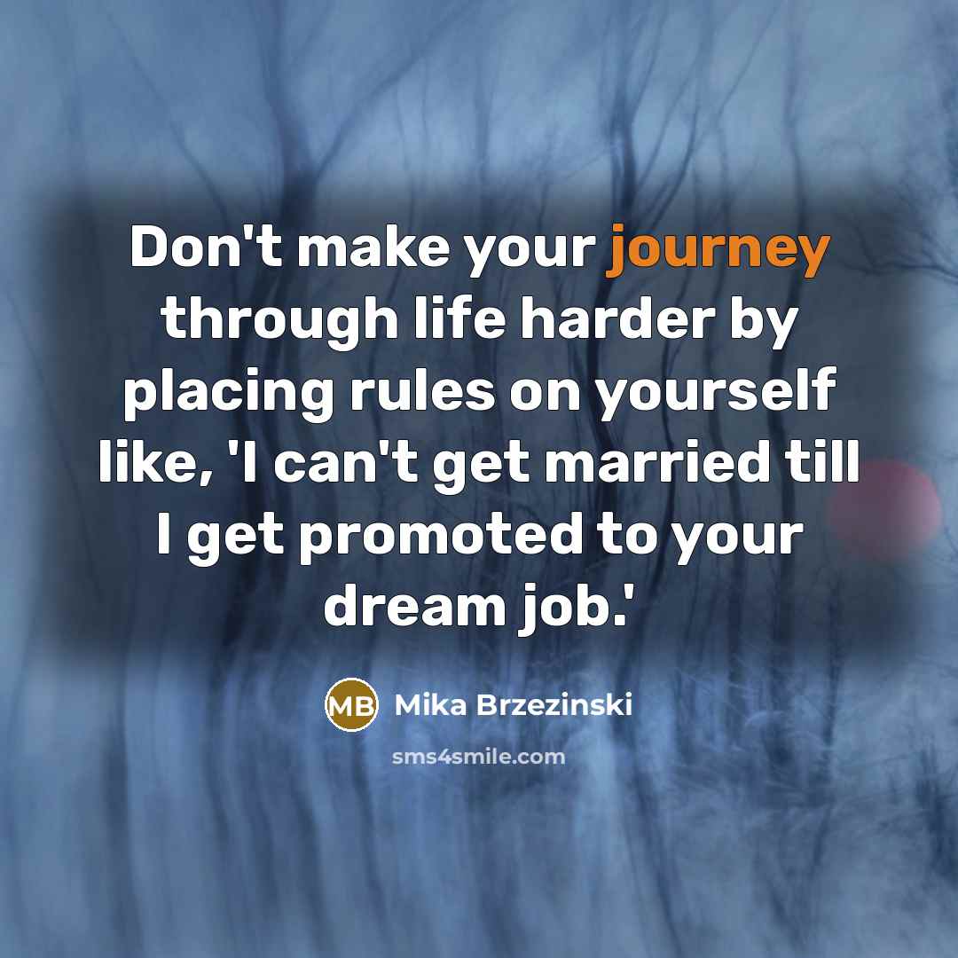 “Don't make your journey through life harder by placing rules…” quote by Mika Brzezinski