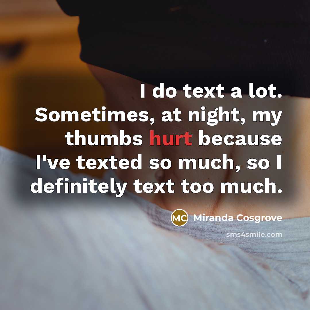“I do text a lot. Sometimes, at night, my thumbs…” quote by Miranda Cosgrove