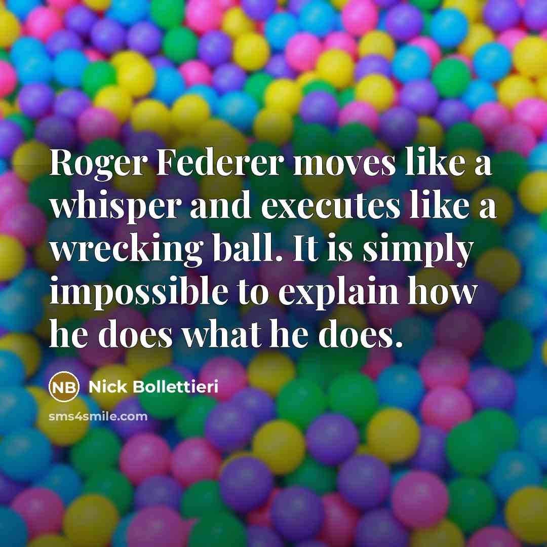 “Roger Federer moves like a whisper and executes like a…” quote by Nick Bollettieri