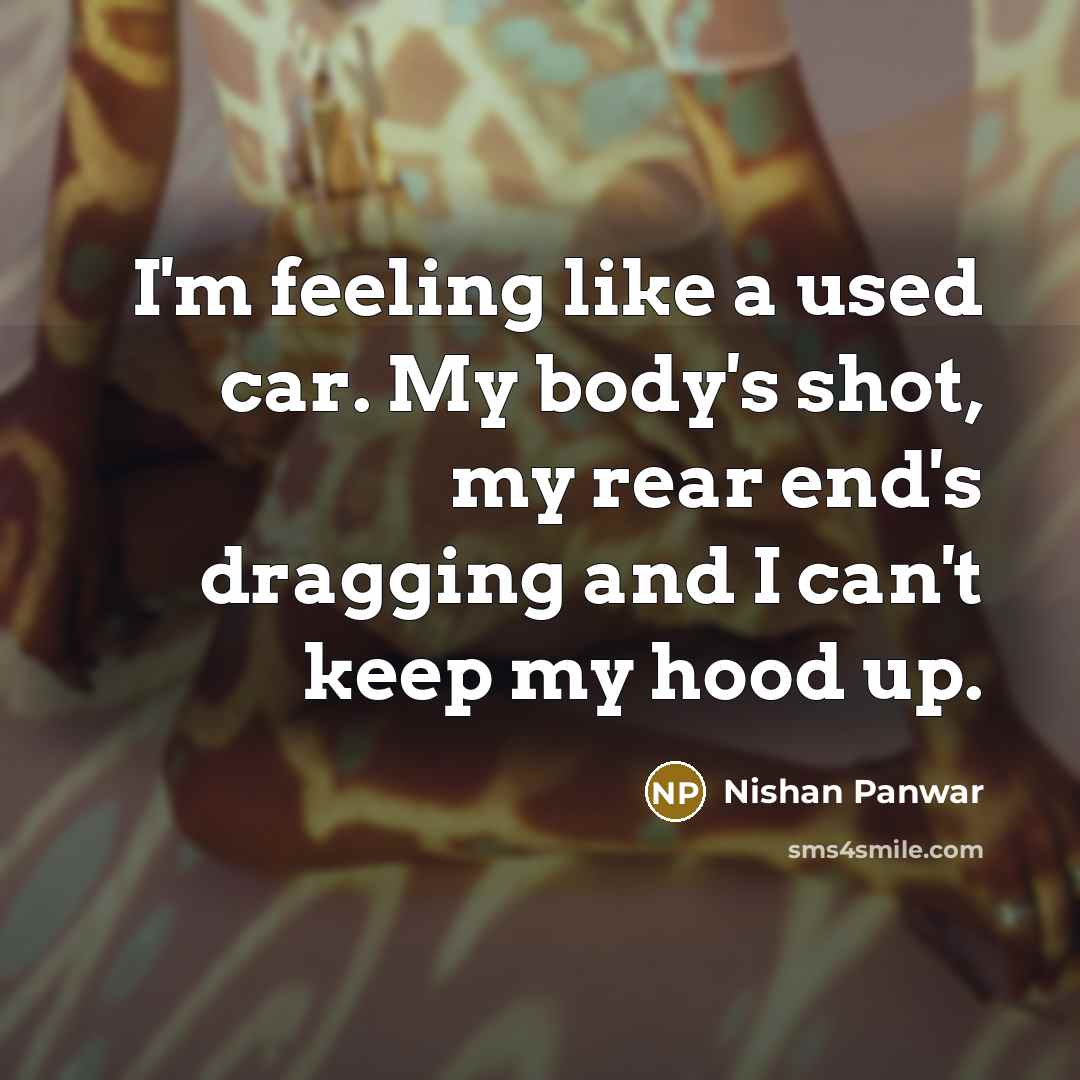 “I'm feeling like a used car. My body's shot, my…” quote by Nishan Panwar